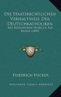 Die Staatsrechtlichen Verhaltnisse Der Deutschkatholiken: Mit Besonderem Hinblick Auf Baden (1845) di Friedrich Hecker edito da Kessinger Publishing