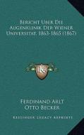 Bericht Uber Die Augenklinik Der Wiener Universitat, 1863-1865 (1867) di Ferdinand Arlt edito da Kessinger Publishing