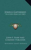 Jewels Gathered: Or Scenes from Life (1861) di John F. Shaw and Company Publisher edito da Kessinger Publishing