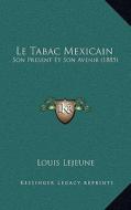 Le Tabac Mexicain: Son Present Et Son Avenir (1885) di Louis Lejeune edito da Kessinger Publishing