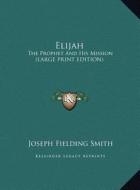 Elijah: The Prophet and His Mission (Large Print Edition) di Joseph Fielding Smith edito da Kessinger Publishing