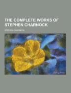 The Complete Works Of Stephen Charnock di Stephen Charnock edito da Theclassics.us