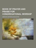 Book Of Prayer And Praise For Congregational Worship di American Unitarian Association edito da Theclassics.us