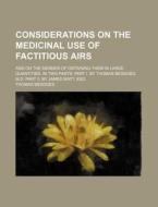 Considerations On The Medicinal Use Of Factitious Airs; And On The Manner Of Obtaining Them In Large Quantities. In Two Parts. Part I. By Thomas Beddo di Thomas Beddoes edito da General Books Llc