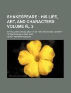 Shakespeare Volume N . 2; His Life, Art, and Characters. with an Historical Sketch of the Origin and Growth of the Drama in England di Henry Norman Hudson edito da Rarebooksclub.com