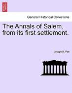 The Annals of Salem, from its first settlement. VOL. II di Joseph B. Felt edito da British Library, Historical Print Editions