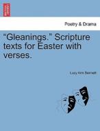 Gleanings. Scripture Texts For Easter With Verses. di Lucy Ann Bennett edito da British Library, Historical Print Editions