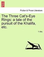 The Three Cat's-Eye Rings: a tale of the pursuit of the Khalifa, etc. di T. Ellis edito da British Library, Historical Print Editions