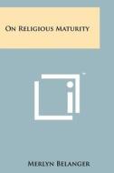 On Religious Maturity di Merlyn Belanger edito da Literary Licensing, LLC
