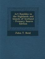Art Rambles in the Highlands and Islands of Scotland di John T. Reid edito da Nabu Press