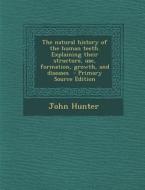The Natural History of the Human Teeth. Explaining Their Structure, Use, Formation, Growth, and Diseases di John Hunter edito da Nabu Press