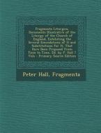 Fragmenta Liturgica, Documents Illustrative of the Liturgy of the Church of England, Exhibiting the Several Emendations of It and Substitutions for It di Peter Hall, Fragmenta edito da Nabu Press