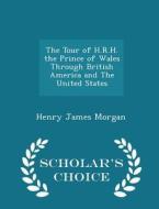 The Tour Of H.r.h. The Prince Of Wales Through British America And The United States - Scholar's Choice Edition di Henry James Morgan edito da Scholar's Choice