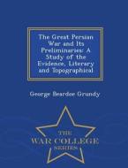 The Great Persian War And Its Preliminaries di George Beardoe Grundy edito da War College Series