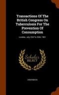Transactions Of The British Congress On Tuberculosis For The Prevention Of Consumption di Anonymous edito da Arkose Press