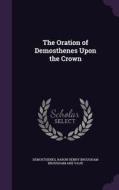 The Oration Of Demosthenes Upon The Crown di Demosthenes, Baron Henry Brougham Brougham and Vaux edito da Palala Press