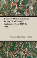 A History Of The American Society Of Mechanical Engineers - From 1880 To 1915 di Frederick Remsen Hutton edito da Obscure Press