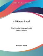 A Mithraic Ritual: The Lion or Preservation of Health Degree di Kenneth S. Guthrie edito da Kessinger Publishing