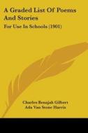 A Graded List of Poems and Stories: For Use in Schools (1901) di Charles Benajah Gilbert, Ada Van Stone Harris edito da Kessinger Publishing