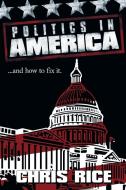 Politics in America: .....and How to Fix It. di Chris Rice edito da AUTHORHOUSE