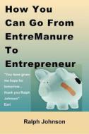 How You Can Go from Entremanure to Entrepreneur di Ralph Johnson edito da Createspace