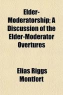 Elder-moderatorship; A Discussion Of The di Elias Riggs Montfort edito da General Books