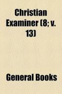 Christian Examiner (volume 8; V. 13) di Books Group edito da General Books Llc
