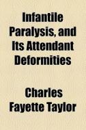 Infantile Paralysis, And Its Attendant Deformities di Charles Fayette Taylor edito da General Books Llc