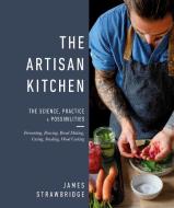 The Artisan Kitchen: The Science, Practice, & Possibilities of Fermenting, Bread Making, Curing, di Dick Strawbridge edito da DK PUB