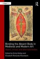 Binding the Absent Body in Medieval and Modern Art di Emily Kelley edito da Taylor & Francis Ltd