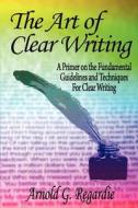 The Art of Clear Writing di Arnold G. Regardie edito da Createspace