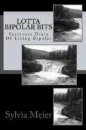 Lotta Bipolar Bits: Survivors Diary of Living Bipolar di Sylvia Meier edito da Createspace