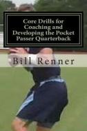 Core Drills for Coaching and Developing the Pocket Passer Quarterback di Bill Renner edito da Createspace