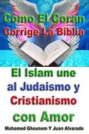 Como El Coran Corrige La Biblia: El Islam Une Al Judaismo y Cristianismo Con Amor di Mohamed Ghounem, Juan Alvarado edito da Createspace