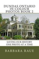 Dundas Ontario in Colour Photos Book 2: Saving Our History One Photo at a Time di Mrs Barbara Raue edito da Createspace