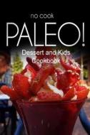 No-Cook Paleo! - Dessert and Kids Cookbook: Ultimate Caveman Cookbook Series, Perfect Companion for a Low Carb Lifestyle, and Raw Diet Food Lifestyle di Ben Plus Publishing No-Cook Paleo Series edito da Createspace