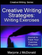 Creative Writing Strategies: Writing Exercises Journal: Track Your Exercise Progress di Marjorie J. McDonald edito da Createspace
