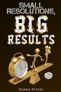 Small Resolutions, Big Results di Karma Peters edito da Createspace