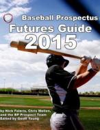 Baseball Prospectus Futures Guide 2015 di Nick Faleris, Chris Mellen edito da Createspace