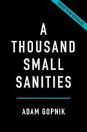 A Thousand Small Sanities: The Moral Adventure of Liberalism di Adam Gopnik edito da BASIC BOOKS
