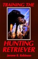 Training the Hunting Retriever di Jerome B. Robinson edito da LYONS PR