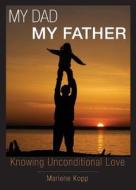 My Dad My Father: Knowing Unconditional Love di Marlene Kopp edito da Tate Publishing & Enterprises