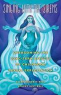 Singing with the Sirens: Overcoming the Long-Term Effects of Childhood Sexual Exploitation di Ellyn Bell, Stacey Bell edito da SHE WRITES PR