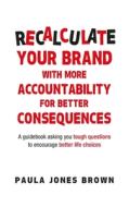 Recalculate Your Brand With More Accountability For Better Consequences di Paula Jones Brown edito da Paula Jones Brown