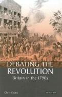 Debating the Revolution: Britain in the 1790s di Chris Evans edito da PAPERBACKSHOP UK IMPORT