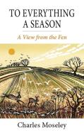 To Everything a Season: A View from the Fen di Charles Moseley edito da MERLIN UNWIN BOOKS