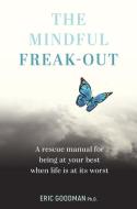 The Mindful Freak-Out: Acting with Compassion to Soothe Suffering and Be Your Best Self di Eric Goodman edito da EXISLE PUB PTY LTD