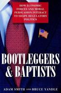 Bootleggers and Baptists: How Economic Forces and Moral Persuasion Interact to Shape Regulatory Politics di Adam Smith, Bruce Yandle edito da CATO INST