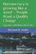 Bureaucracy is growing like a weed - People Want a Quality Change: Yup, that's right! Better life for all! di Michael M. Dediu edito da LIGHTNING SOURCE INC