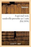 A Qui Mal Veut, Vaudeville-Proverbe En 1 Acte di Dumanoir edito da Hachette Livre - Bnf